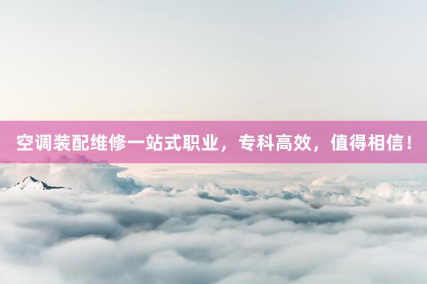 空调装配维修一站式职业，专科高效，值得相信！
