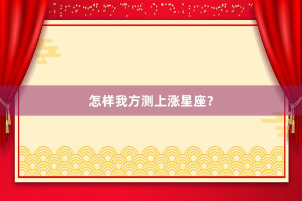 怎样我方测上涨星座？