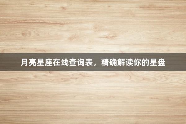 月亮星座在线查询表，精确解读你的星盘