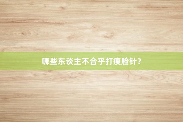 哪些东谈主不合乎打瘦脸针？