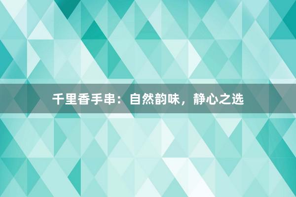 千里香手串：自然韵味，静心之选